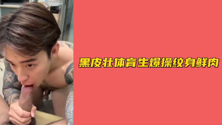 黑皮肌肉体育生狂操纹身小鲜肉，粗壮肉棒激烈抽插汗液飞溅！