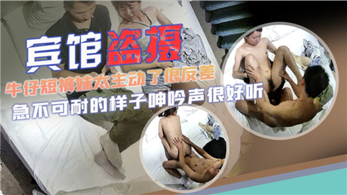 宾馆盗摄：牛仔短裤妹太主动，反差诱惑十足